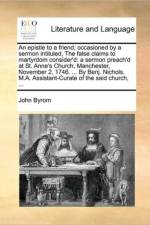 An Epistle to a Friend; Occasioned by a Sermon Intituled, the False Claims to Martyrdom Consider'd af John Byrom