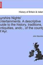 Ayrshire Nights' Entertainments. a Descriptive Guide to the History, Traditions, Antiquities, Andc., of the County of Ayr. af John Macintosh