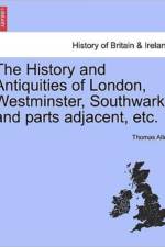 The History and Antiquities of London, Westminster, Southwark, and Parts Adjacent, Etc. Vol. V. af MR Thomas (University of Ottawa) Allen