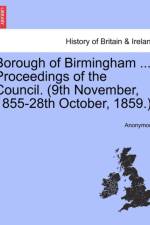 Borough of Birmingham ... Proceedings of the Council. (9th November, 1855-28th October, 1859.). af Anonymous