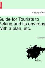 Guide for Tourists to Peking and Its Environs. with a Plan, Etc. af Anonymous