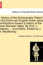 A History of the Schenectady Patent in the Dutch and English Times; Being Contributions Toward a History of the Lower Mohawk Valley. by Prof. J. Pearson ... and Others. Edited by J. W. Macmurray. af Jonathan Pearson