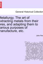 Metallurgy. the Art of Extracting Metals from Their Ores, and Adapting Them to Various Purposes of Manufacture, Etc. af John M D Percy