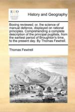 Boxing Reviewed; Or, the Science of Manual Defence, Displayed on Rational Principles. Comprehending a Complete Description of the Principal Pugilists, from the Earliest Period of Broughton's Time, to the Present Day. by Thomas Fewtrell. af Thomas Fewtrell