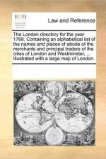 The London Directory for the Year 1768. Containing an Alphabetical List of the Names and Places of Abode of the Merchants and Principal Traders of the Cities of London and Westminster, ... Illustrated with a Large Map of London. af See Notes Multiple Contributors