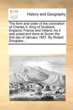 The Form and Order of the Coronation of Charles II. King of Scotland, England, France and Ireland. as It Was Acted and Done at Scoon the First Day of January 1651. by Robert Douglass ... af See Notes Multiple Contributors