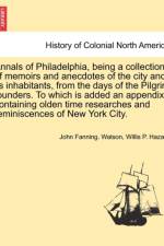 Annals of Philadelphia, Being a Collection of Memoirs and Anecdotes of the City and Its Inhabitants, from the Days of the Pilgrim Founders. to Which Is Added an Appendix Containing Olden Time Researches and Reminiscences of New York City. af John Fanning Watson