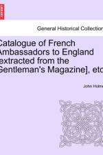 Catalogue of French Ambassadors to England [Extracted from the Gentleman's Magazine], Etc. af Senior Research Fellow John Holmes