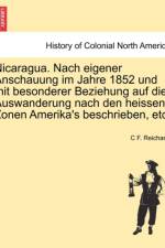 Nicaragua. Nach Eigener Anschauung Im Jahre 1852 Und Mit Besonderer Beziehung Auf Die Auswanderung Nach Den Heissen Zonen Amerika's Beschrieben, Etc. af C F Reichardt