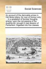 An Account of the Damnable Prizes in Old Nicks Lottery, for Men of Honour Only; ... in a Gradation of Familiar Thoughts, Arising, Upon the Not Passing of the Duelling Bill, Brought in Last Session of Parliament. Digested Into Five Classes. af Multiple Contributors