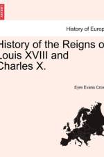 History of the Reigns of Louis XVIII and Charles X.