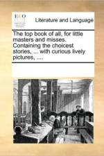The Top Book of All, for Little Masters and Misses. Containing the Choicest Stories, ... with Curious Lively Pictures, .... af See Notes Multiple Contributors