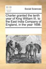 Charter Granted the Tenth Year of King William III. to the East India Company of England, in the Year 1698. af Multiple Contributors