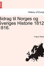 Bidrag Til Norges Og Sveriges Historie 1812-1816. af Yngvar Nielsen