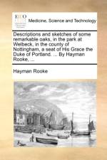Descriptions and Sketches of Some Remarkable Oaks, in the Park at Welbeck, in the County of Nottingham, a Seat of His Grace the Duke of Portland. ... by Hayman Rooke, ... af Hayman Rooke