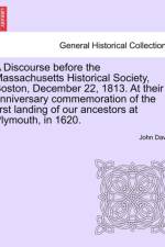 A Discourse Before the Massachusetts Historical Society, Boston, December 22, 1813. at Their Anniversary Commemoration of the First Landing of Our Ancestors at Plymouth, in 1620. af John (University of Connecticut) Davis