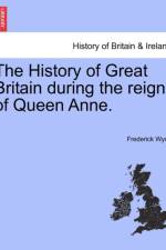 The History of Great Britain During the Reign of Queen Anne. af Frederick Wyon