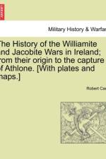 The History of the Williamite and Jacobite Wars in Ireland; From Their Origin to the Capture of Athlone. [With Plates and Maps.]