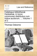Catalogus Bibliothecae Harleianae, in Locos Communes Distributus Cum Indice Auctorum. ... Volume 1 of 2 af Thomas Osborne