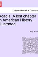 Acadia. a Lost Chapter in American History ... Illustrated. af Philip H Smith