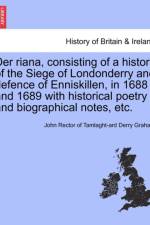 Der Riana, Consisting of a History of the Siege of Londonderry and Defence of Enniskillen, in 1688 and 1689 with Historical Poetry and Biographical Notes, Etc. af Rector John (Royal National Throat Nose and Ear Hospital London) Graham