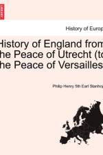 History of England from the Peace of Utrecht (to the Peace of Versailles)