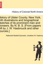 History of Ulster County, New York, with Illustrations and Biographical Sketches of Its Prominent Men and Pioneers. by N. B. S. [From Papers Left by J. W. Hasbrouck and Other Sources.] af Nathaniel Bartlett Sylvester