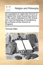 An Expedient to Make the Church of England the Most Flourishing Church in the World. Address'd to His Grace the Lord Archbishop of Canterbury. by a Divine of the Church of England. af MR Thomas (University of Ottawa) Allen