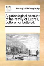 A Geneological Account of the Family of Luttrell, Lotterel, or Lutterell. af See Notes Multiple Contributors