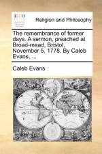 The Remembrance of Former Days. a Sermon, Preached at Broad-Mead, Bristol, November 5, 1778. by Caleb Evans, ... af Caleb Evans