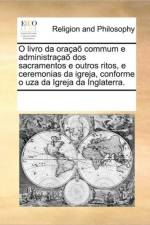 O Livro Da Oracao Commum E Administracao DOS Sacramentos E Outros Ritos, E Ceremonias Da Igreja, Conforme O Uza Da Igreja Da Inglaterra. af See Notes Multiple Contributors