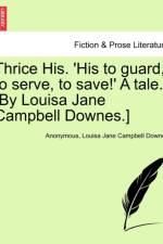 Thrice His. 'His to Guard, to Serve, to Save!' a Tale. [By Louisa Jane Campbell Downes.] af Anonymous