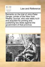 Remarks on the Trial of John-Peter Zenger, Printer of the New-York Weekly Journal, Who Was Lately Try'd and Acquited for Printing and Publishing Two Libels Against the Government of That Province. af See Notes Multiple Contributors