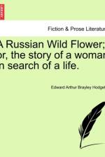 A Russian Wild Flower; Or, the Story of a Woman in Search of a Life. af Edward Arthur Brayley Hodgetts