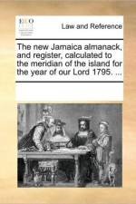 The New Jamaica Almanack, and Register, Calculated to the Meridian of the Island for the Year of Our Lord 1795. ... af Multiple Contributors