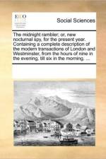 The Midnight Rambler; Or, New Nocturnal Spy, for the Present Year. Containing a Complete Description of the Modern Transactions of London and Westminster, from the Hours of Nine in the Evening, Till Six in the Morning. ... af Multiple Contributors