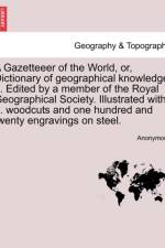 A Gazetteeer of the World, Or, Dictionary of Geographical Knowledge ... Edited by a Member of the Royal Geographical Society. Illustrated with ... Woodcuts and One Hundred and Twenty Engravings on Steel. af Anonymous
