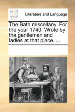 The Bath Miscellany. for the Year 1740. Wrote by the Gentlemen and Ladies at That Place. ... af Multiple Contributors
