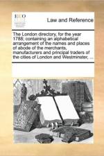 The London Directory, for the Year 1788; Containing an Alphabetical Arrangement of the Names and Places of Abode of the Merchants, Manufacturers and Principal Traders of the Cities of London and Westminster, ... af Multiple Contributors