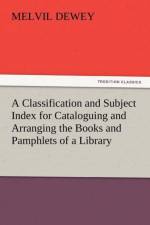 A Classification and Subject Index for Cataloguing and Arranging the Books and Pamphlets of a Library af Melvil Dewey