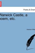 Warwick Castle, a Poem, Etc.