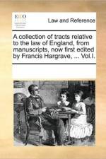 A Collection of Tracts Relative to the Law of England, from Manuscripts, Now First Edited by Francis Hargrave, ... Vol.I. af Multiple Contributors