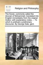The Koran, Commonly Called the Alcoran of Mohammed, Translated Into English Immediately from the Original Arabic; With Explanatory Notes, ... to Which Is Prefixed a Preliminary Discourse. by George Sale, Gent. af Multiple Contributors