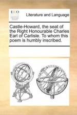 Castle-Howard, the Seat of the Right Honourable Charles Earl of Carlisle. to Whom This Poem Is Humbly Inscribed. af Multiple Contributors