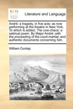 Andr?: a tragedy, in five acts: as now performing at the theatre in New York. To which is added, The cow-chace: a satirical poem. By Major Andr?: with af William Dunlap