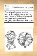 The Adventures of a Silver Penny. Including Many Secret Anecdotes of Little Misses and Masters Both Good and Naughty. Embellished with Cuts. af See Notes Multiple Contributors