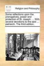 Some Reflections Upon the Prerogatives, Power and Protection of St. Joseph. ... with Several Devotions to the Said ... Patriarch. the Third Edition. af Multiple Contributors