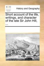 Short Account of the Life, Writings, and Character of the Late Sir John Hill, ... af See Notes Multiple Contributors