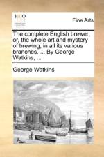 The Complete English Brewer; Or, the Whole Art and Mystery of Brewing, in All Its Various Branches. ... by George Watkins, ... af George Watkins