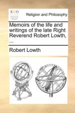 Memoirs of the Life and Writings of the Late Right Reverend Robert Lowth, ...